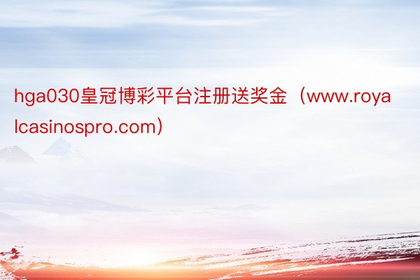 hga030皇冠博彩平台注册送奖金（www.royalcasinospro.com）