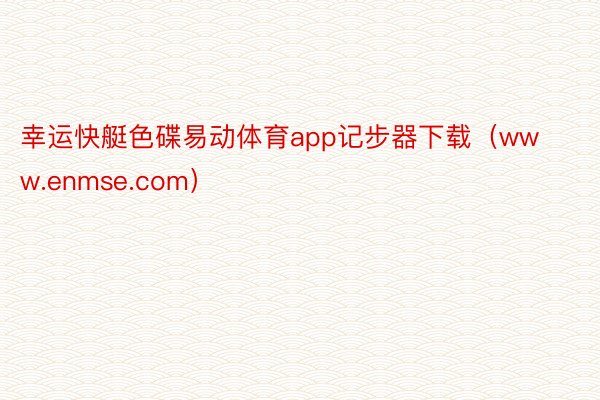 幸运快艇色碟易动体育app记步器下载（www.enmse.com）