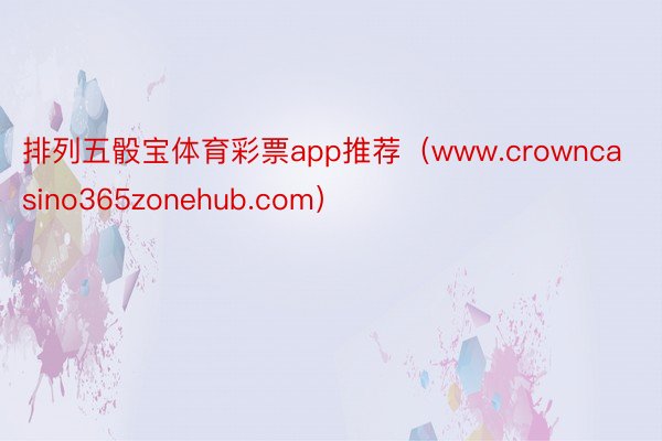 排列五骰宝体育彩票app推荐（www.crowncasino365zonehub.com）