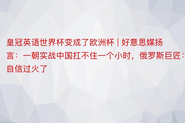 皇冠英语世界杯变成了欧洲杯 | 好意思媒扬言：一朝实战中国扛不住一个小时，俄罗斯巨匠：自信过火了