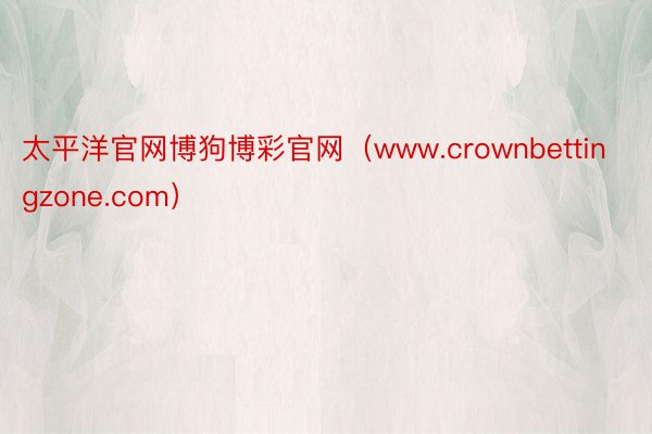 太平洋官网博狗博彩官网（www.crownbettingzone.com）