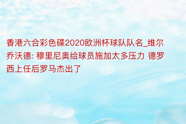 香港六合彩色碟2020欧洲杯球队队名_维尔乔沃德: 穆里尼奥给球员施加太多压力 德罗西上任后罗马杰出了
