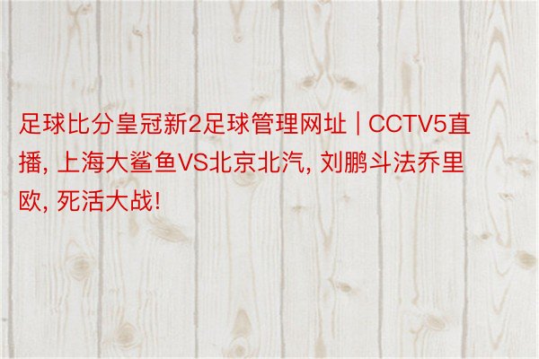 足球比分皇冠新2足球管理网址 | CCTV5直播, 上海大鲨鱼VS北京北汽, 刘鹏斗法乔里欧, 死活大战!
