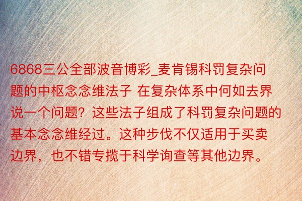 6868三公全部波音博彩_麦肯锡科罚复杂问题的中枢念念维法子 在复杂体系中何如去界说一个问题?这些法子组成了科罚复杂问题的基本念念维经过。这种步伐不仅适用于买卖边界,也不错专揽于科学询查等其他边界。