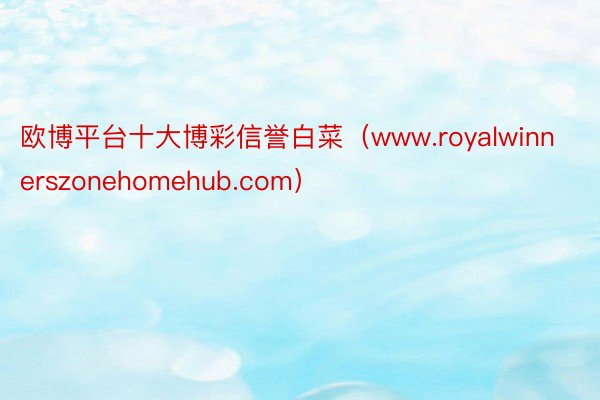 欧博平台十大博彩信誉白菜（www.royalwinnerszonehomehub.com）