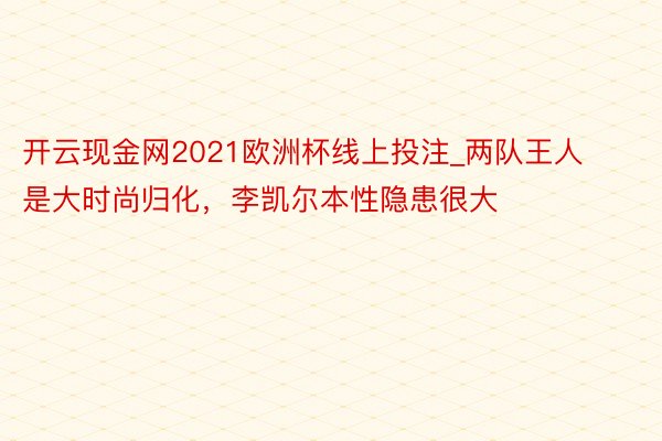 开云现金网2021欧洲杯线上投注_两队王人是大时尚归化，李凯尔本性隐患很大