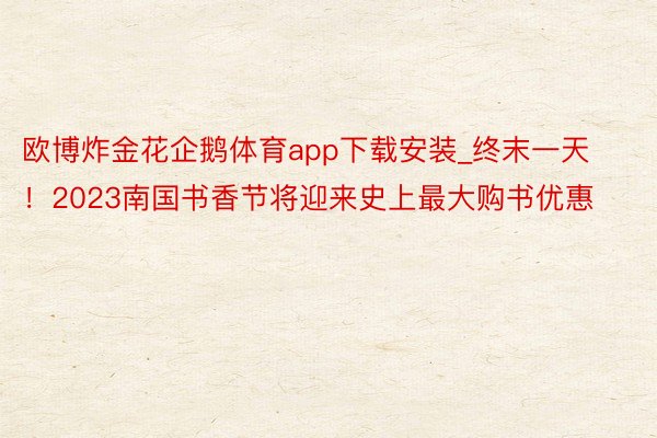 欧博炸金花企鹅体育app下载安装_终末一天！2023南国书香节将迎来史上最大购书优惠
