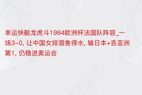 幸运快艇龙虎斗1984欧洲杯法国队阵容_一场3-0, 让中国女排涸鱼得水, 输日本+丢亚洲第1, 仍稳进奥运会