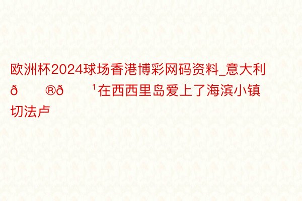 欧洲杯2024球场香港博彩网码资料_意大利🇮🇹在西西里岛爱上了海滨小镇切法卢