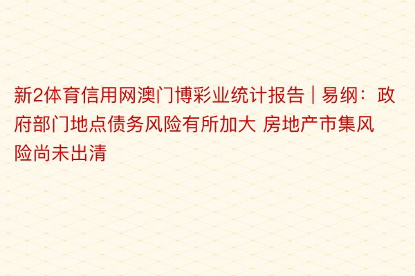 新2体育信用网澳门博彩业统计报告 | 易纲：政府部门地点债务风险有所加大 房地产市集风险尚未出清