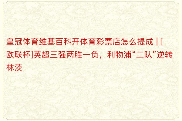 皇冠体育维基百科开体育彩票店怎么提成 | [欧联杯]英超三强两胜一负，利物浦“二队”逆转林茨