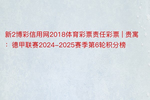 新2博彩信用网2018体育彩票责任彩票 | 贵寓:德甲联赛2024-2025赛季第6轮积分榜