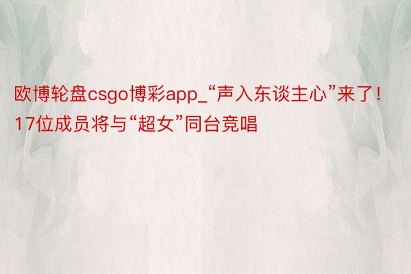 欧博轮盘csgo博彩app_“声入东谈主心”来了！17位成员将与“超女”同台竞唱