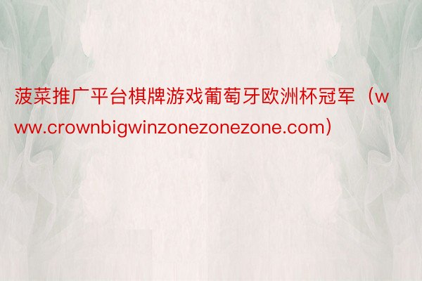 菠菜推广平台棋牌游戏葡萄牙欧洲杯冠军（www.crownbigwinzonezonezone.com）