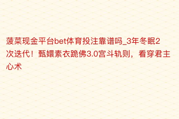 菠菜现金平台bet体育投注靠谱吗_3年冬眠2次迭代！甄嬛素衣跪佛3.0宫斗轨则，看穿君主心术
