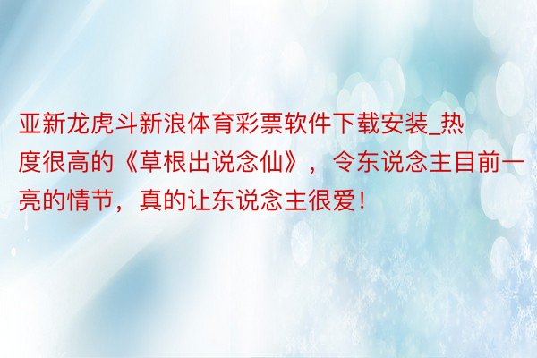 亚新龙虎斗新浪体育彩票软件下载安装_热度很高的《草根出说念仙》，令东说念主目前一亮的情节，真的让东说念主很爱！
