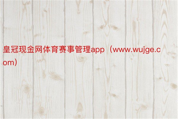 皇冠现金网体育赛事管理app（www.wujge.com）